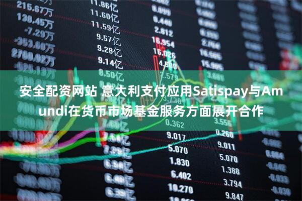 安全配资网站 意大利支付应用Satispay与Amundi在货币市场基金服务方面展开合作