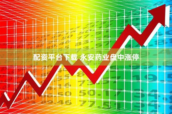 配资平台下载 永安药业盘中涨停