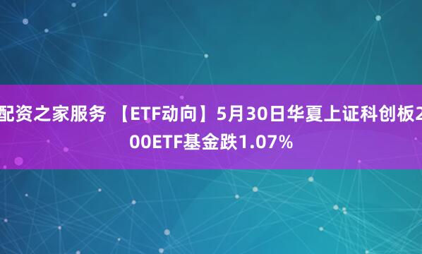 配资之家服务 【ETF动向】5月30日华夏上证科创板200ETF基金跌1.07%