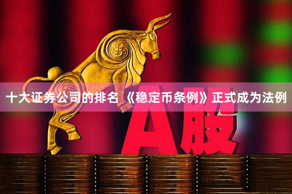 十大证券公司的排名 《稳定币条例》正式成为法例