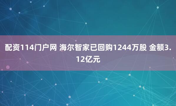 配资114门户网 海尔智家已回购1244万股 金额3.12亿元