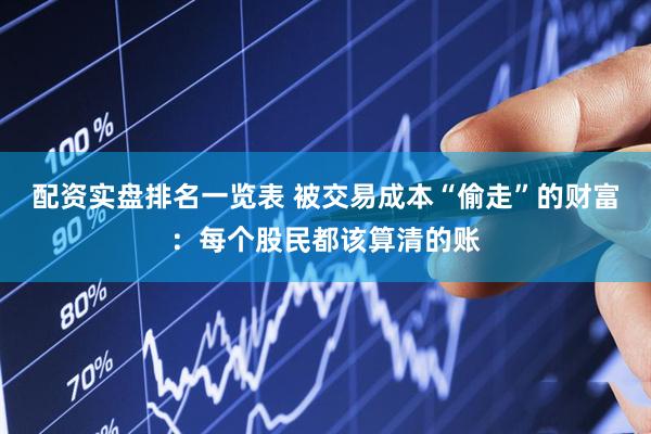 配资实盘排名一览表 被交易成本“偷走”的财富：每个股民都该算清的账