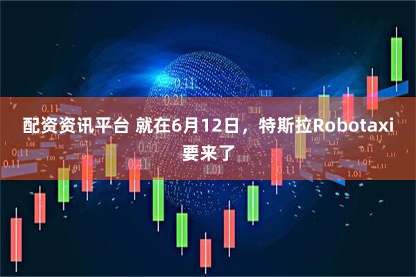 配资资讯平台 就在6月12日，特斯拉Robotaxi要来了