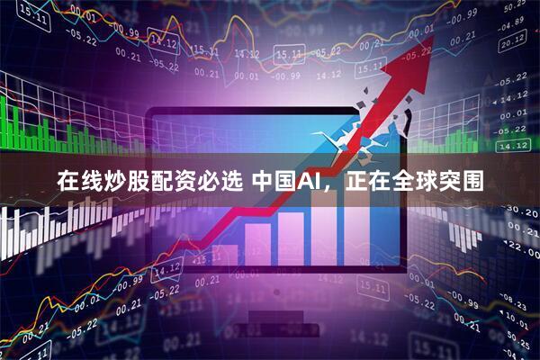 在线炒股配资必选 中国AI，正在全球突围