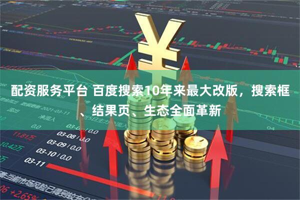 配资服务平台 百度搜索10年来最大改版，搜索框、结果页、生态全面革新