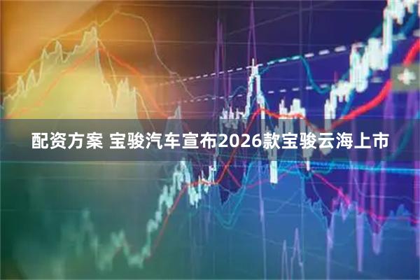 配资方案 宝骏汽车宣布2026款宝骏云海上市