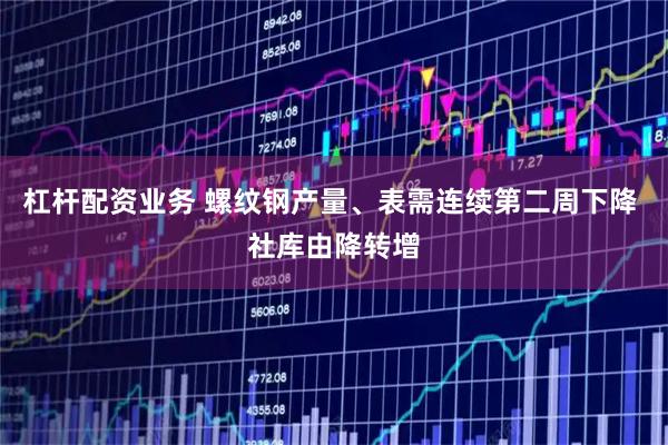 杠杆配资业务 螺纹钢产量、表需连续第二周下降 社库由降转增