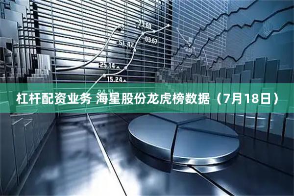 杠杆配资业务 海星股份龙虎榜数据（7月18日）
