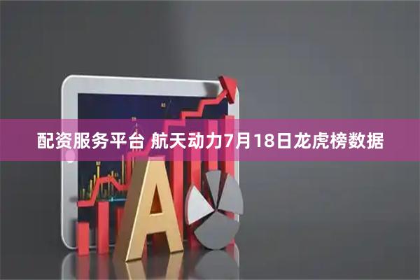 配资服务平台 航天动力7月18日龙虎榜数据