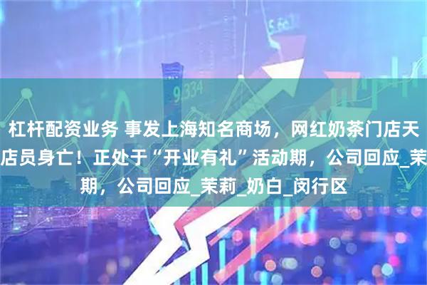 杠杆配资业务 事发上海知名商场，网红奶茶门店天花板突然掉落，店员身亡！正处于“开业有礼”活动期，公司回应_茉莉_奶白_闵行区